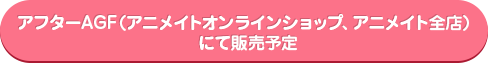 預定日後在售後AGF (Animate網上商店，Animate所有商店)銷售