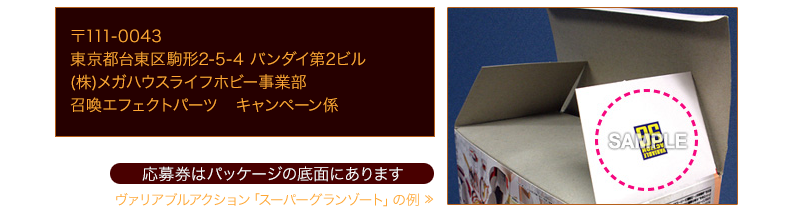 日本東京台東區駒形2-5-4 萬代第二大廈 郵編111-0043 MegaHouse Life Hobby事業部 召喚特效配件宣傳活動部