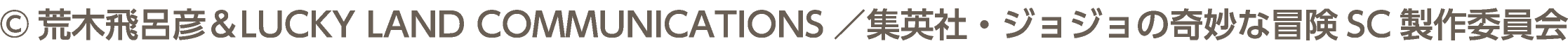 ©荒木飛呂彦＆LUCKY LAND COMMUNICATIONS／集英社・ジョジョの奇妙な冒険SC製作委員会