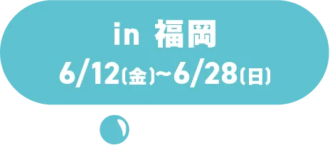 in福岡6/12 (周五) ~6/28 (周日)