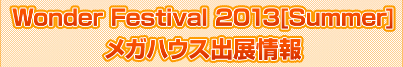 Wonder Festival 2013 Mega House出展信息