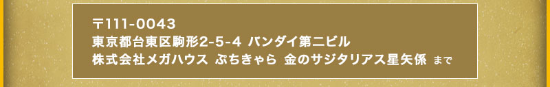 收件地阯:〒111-0043東京都臺東區駒形2-5-4 BANDAI第二大樓株式會社Mega House Pukyara金的Sagitalious星矢係